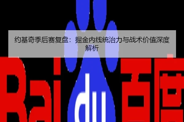 约基奇季后赛复盘：掘金内线统治力与战术价值深度解析