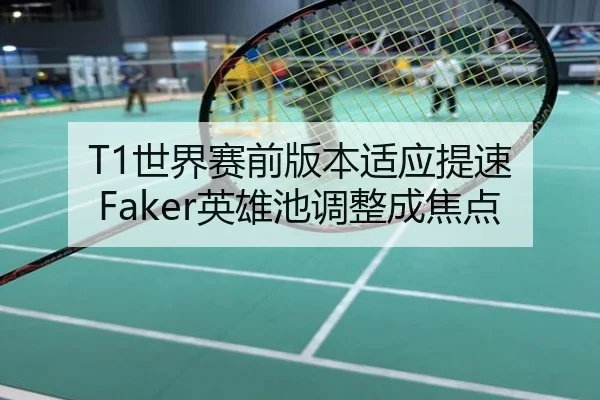 T1世界赛前版本适应提速 Faker英雄池调整成焦点
