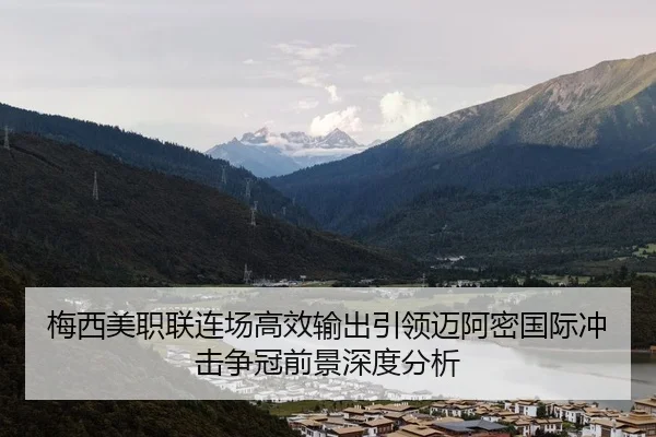 梅西美职联连场高效输出引领迈阿密国际冲击争冠前景深度分析