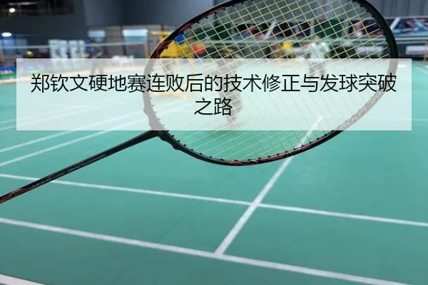 郑钦文硬地赛连败后的技术修正与发球突破之路